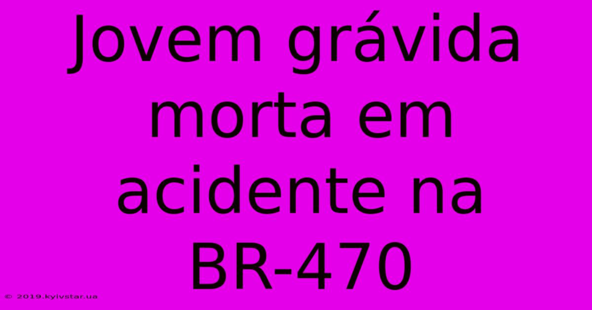 Jovem Grávida Morta Em Acidente Na BR-470