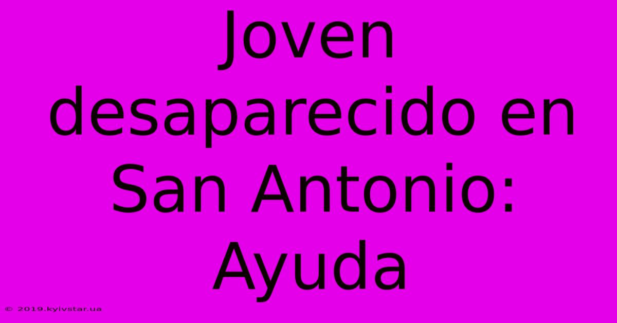 Joven Desaparecido En San Antonio: Ayuda