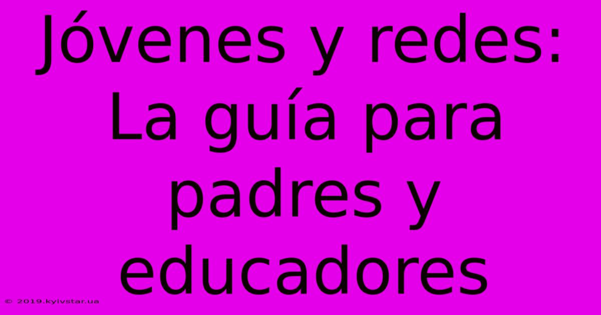 Jóvenes Y Redes: La Guía Para Padres Y Educadores