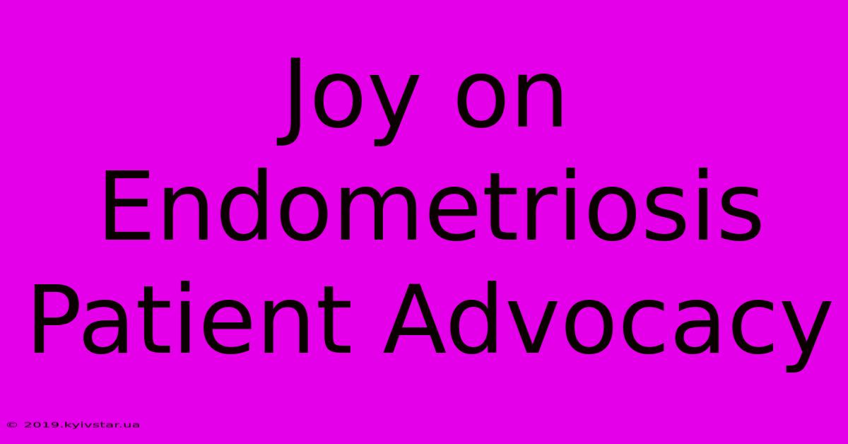 Joy On Endometriosis Patient Advocacy