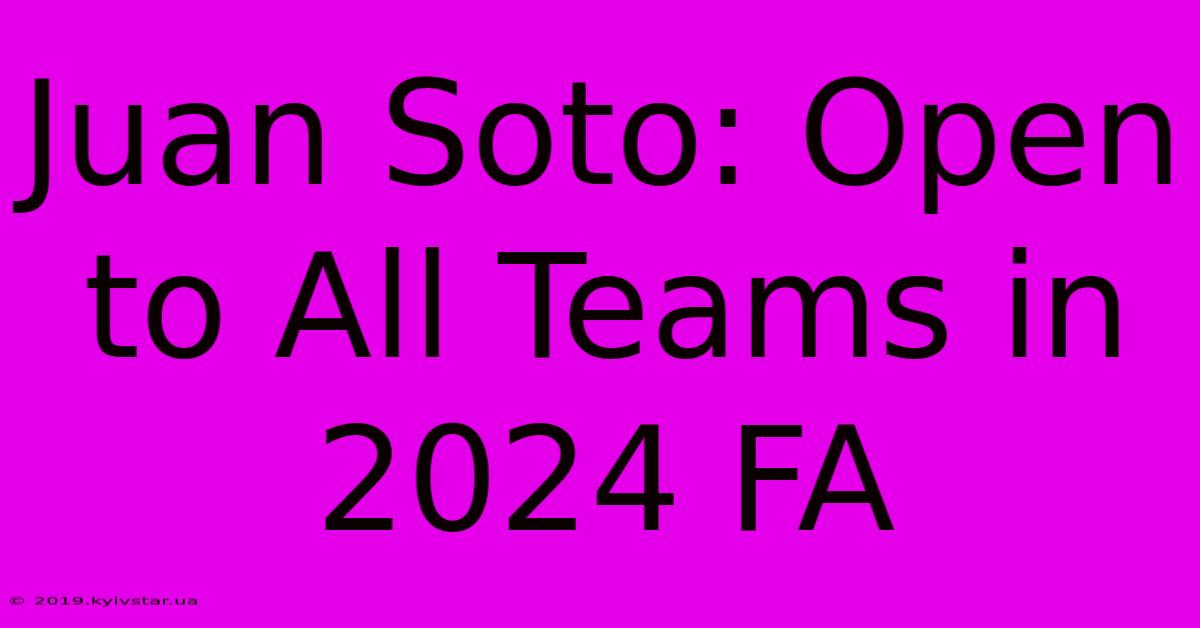 Juan Soto: Open To All Teams In 2024 FA