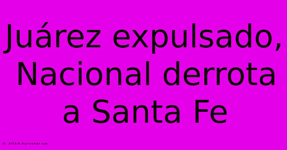 Juárez Expulsado, Nacional Derrota A Santa Fe