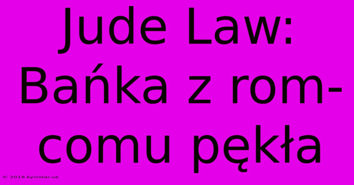 Jude Law: Bańka Z Rom-comu Pękła