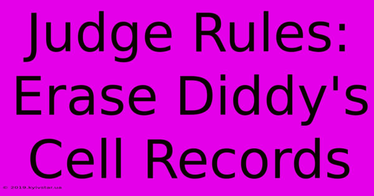 Judge Rules: Erase Diddy's Cell Records