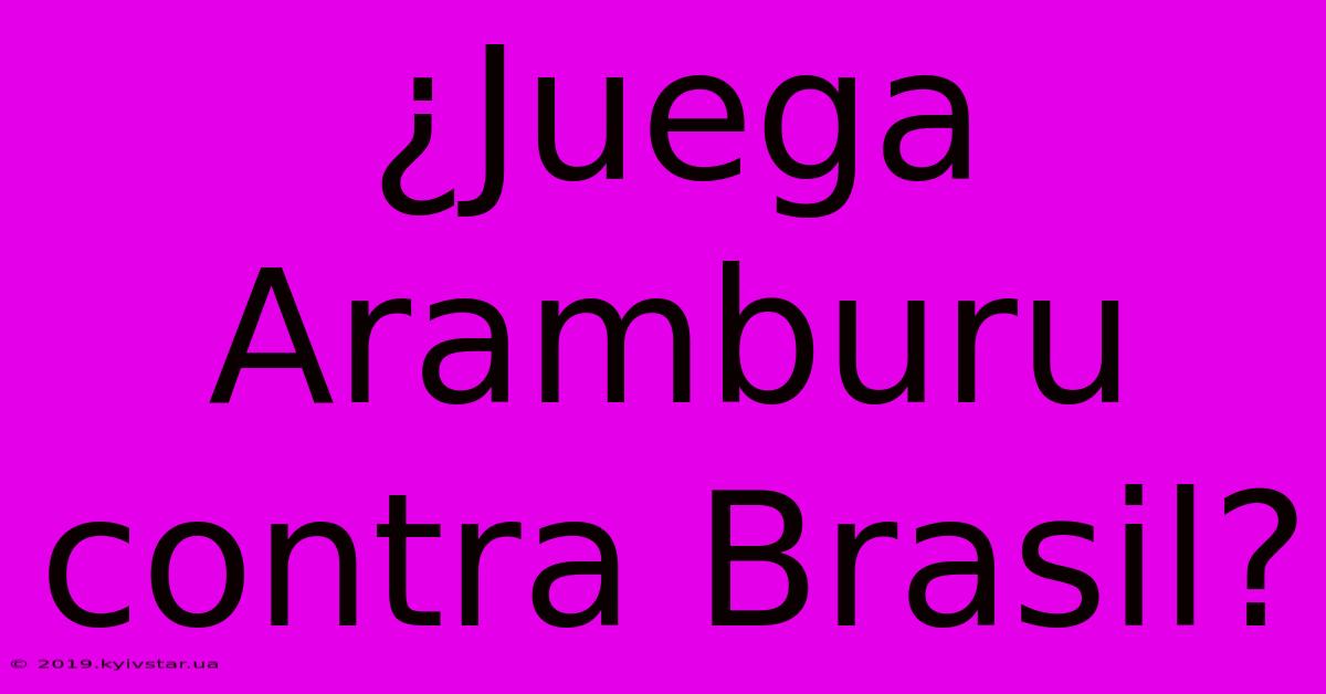 ¿Juega Aramburu Contra Brasil?  