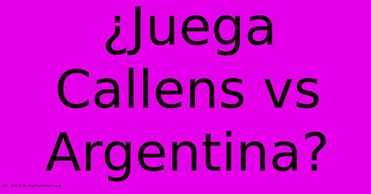 ¿Juega Callens Vs Argentina?