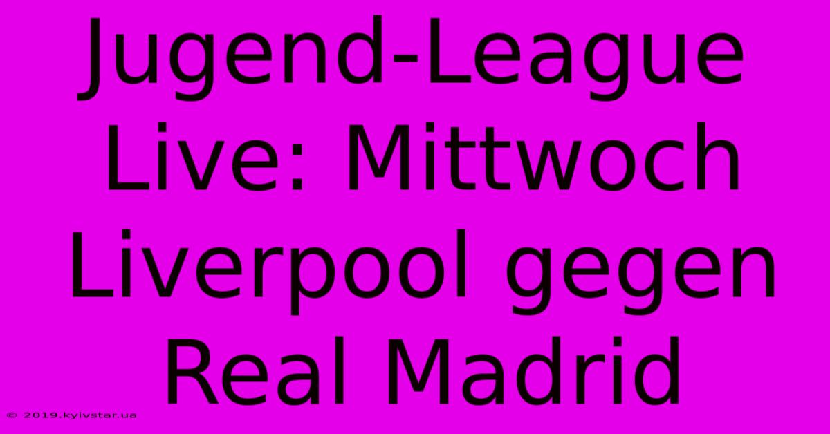 Jugend-League Live: Mittwoch Liverpool Gegen Real Madrid