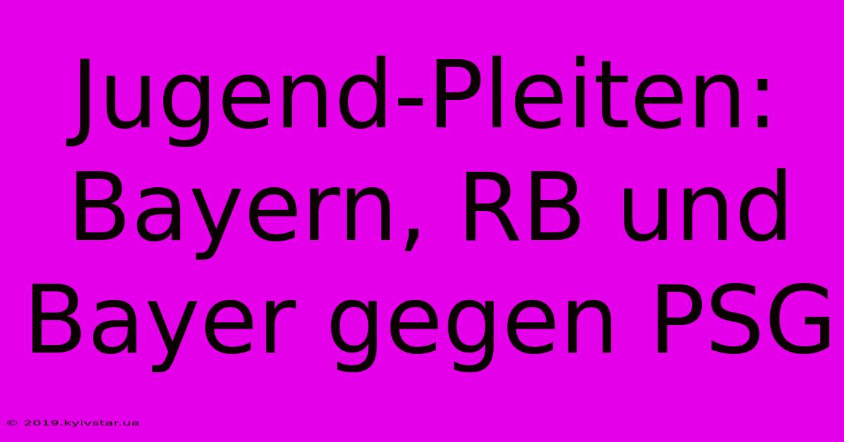 Jugend-Pleiten: Bayern, RB Und Bayer Gegen PSG