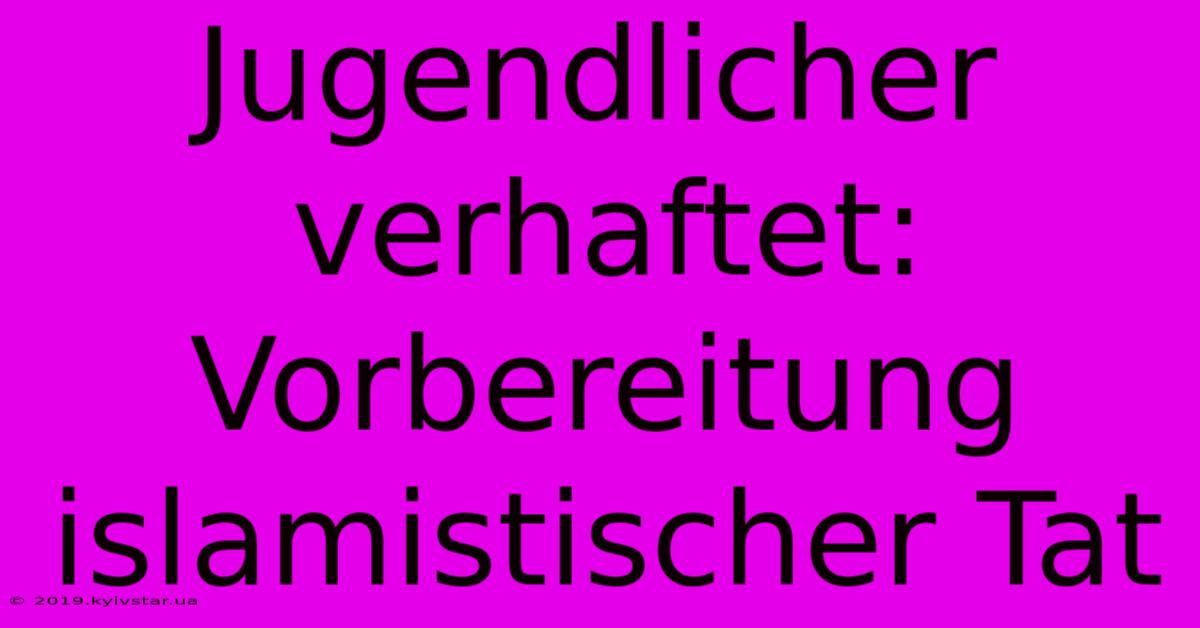 Jugendlicher Verhaftet: Vorbereitung Islamistischer Tat