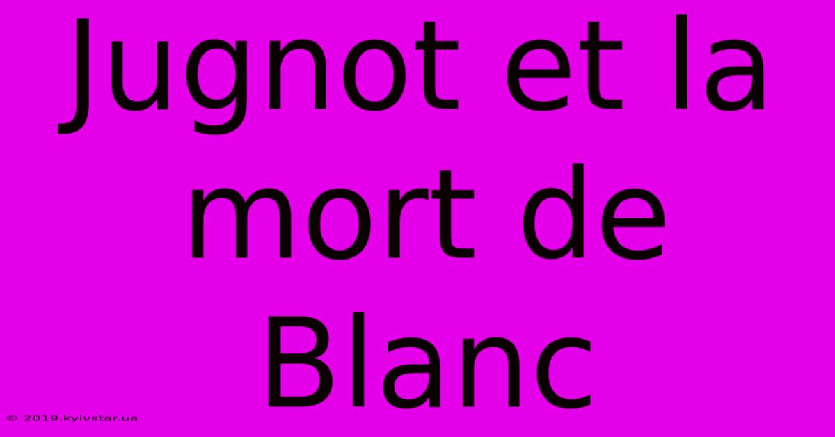 Jugnot Et La Mort De Blanc