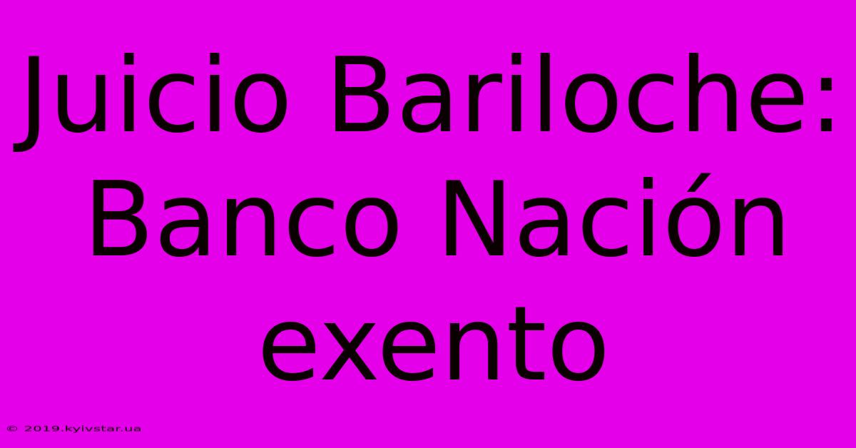 Juicio Bariloche: Banco Nación Exento