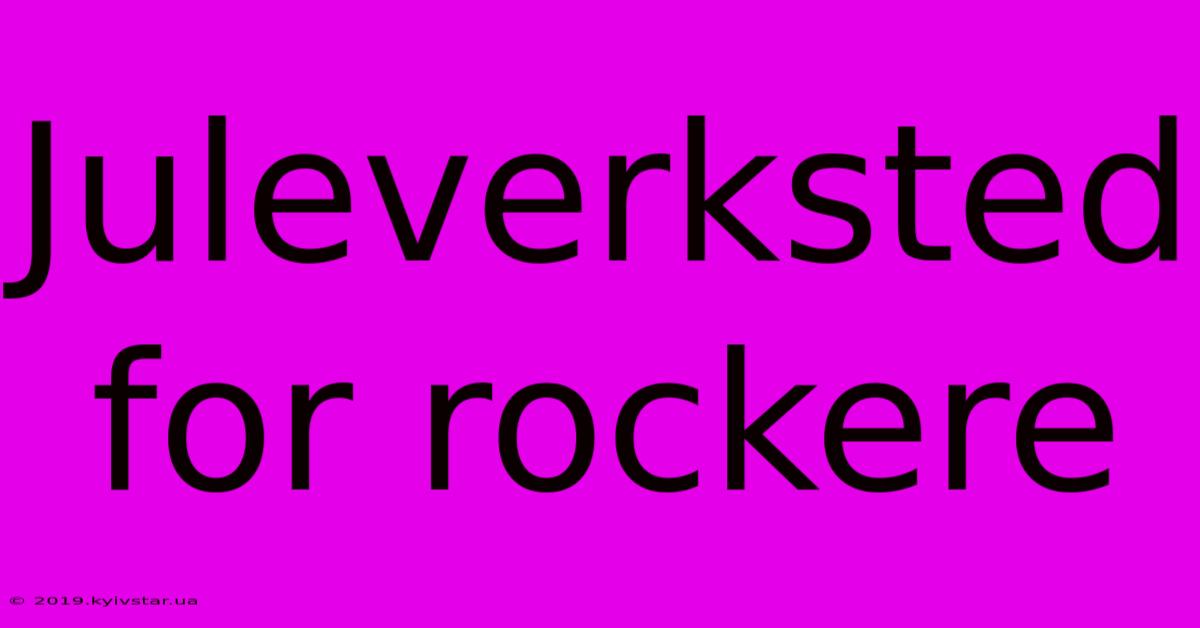 Juleverksted For Rockere