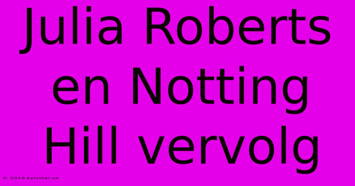 Julia Roberts En Notting Hill Vervolg