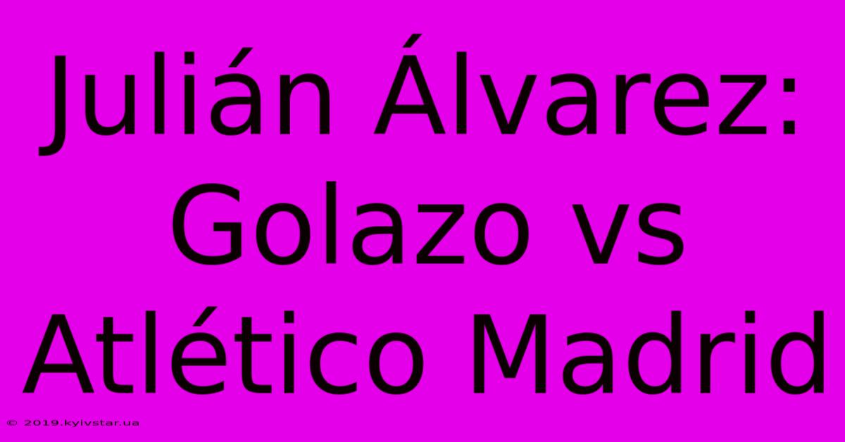 Julián Álvarez: Golazo Vs Atlético Madrid