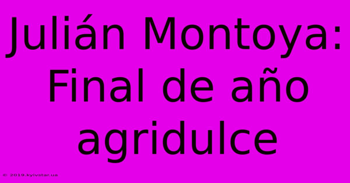 Julián Montoya: Final De Año Agridulce