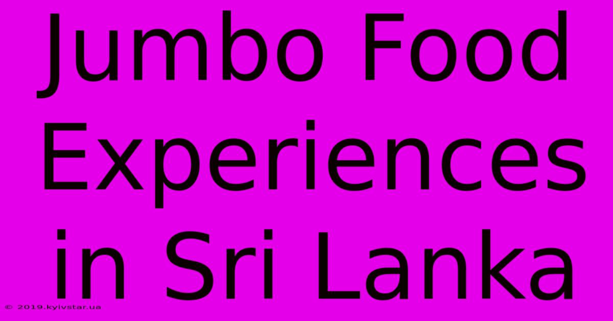 Jumbo Food Experiences In Sri Lanka