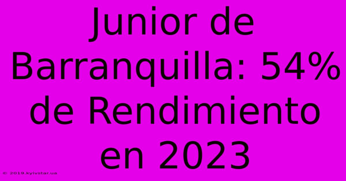 Junior De Barranquilla: 54% De Rendimiento En 2023 