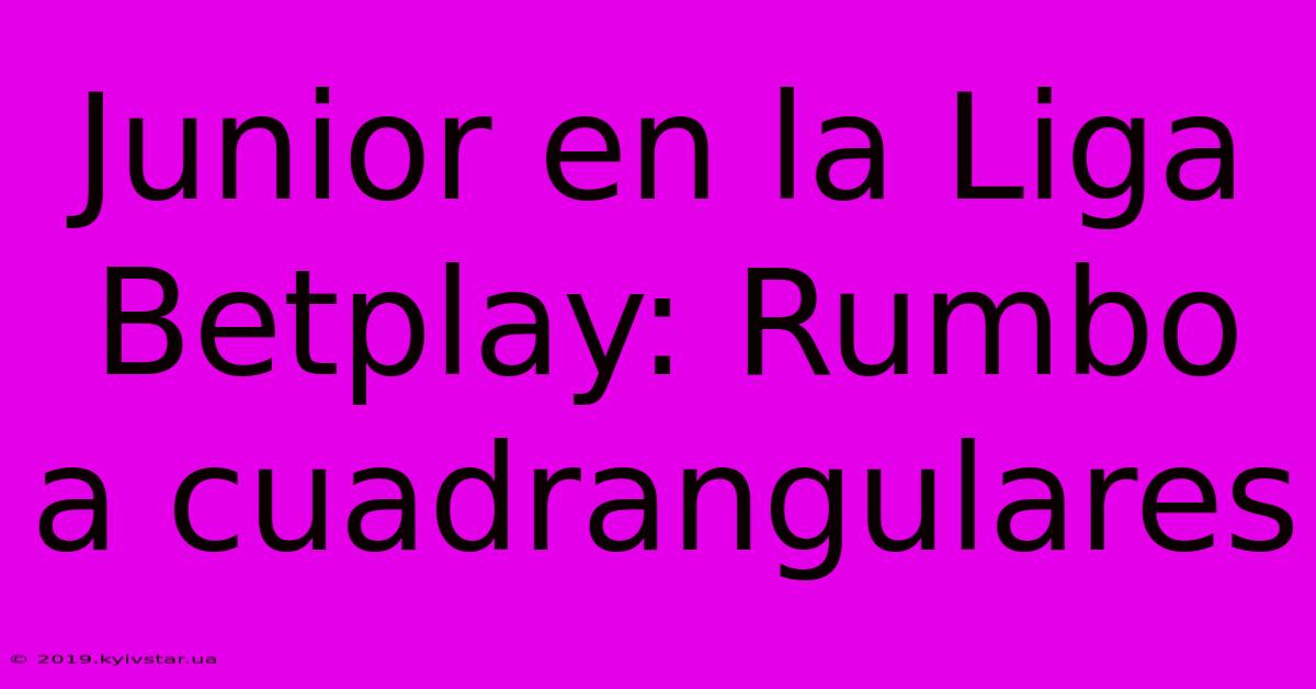 Junior En La Liga Betplay: Rumbo A Cuadrangulares