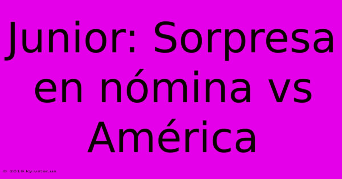 Junior: Sorpresa En Nómina Vs América