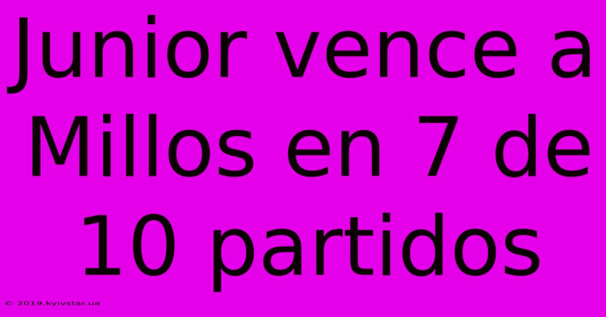 Junior Vence A Millos En 7 De 10 Partidos