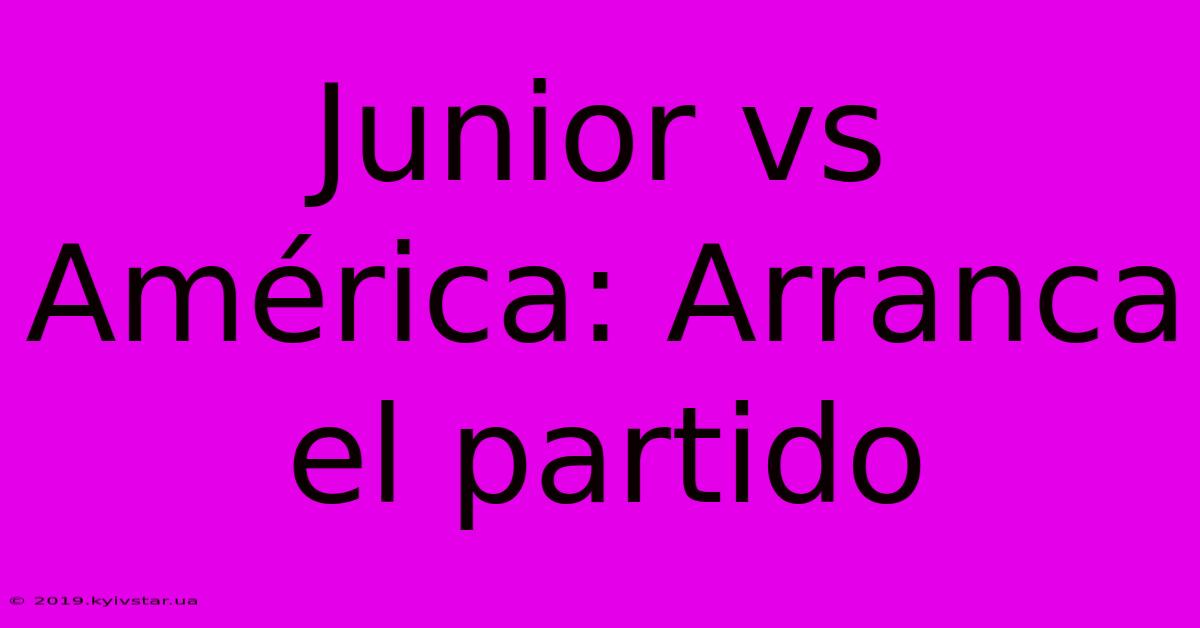 Junior Vs América: Arranca El Partido