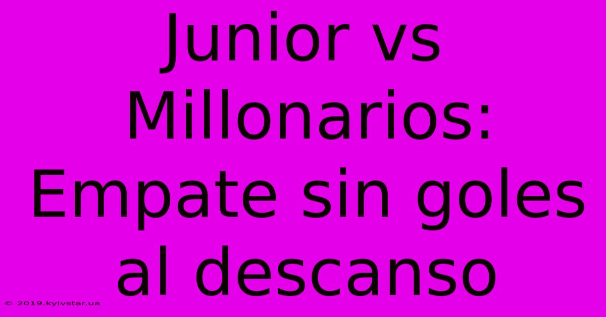 Junior Vs Millonarios: Empate Sin Goles Al Descanso