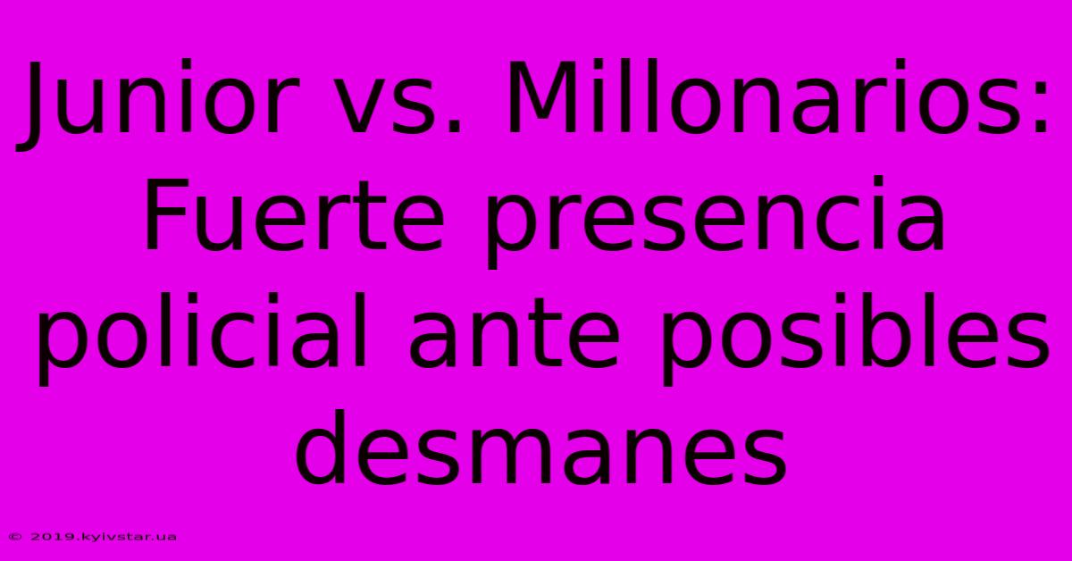 Junior Vs. Millonarios: Fuerte Presencia Policial Ante Posibles Desmanes 