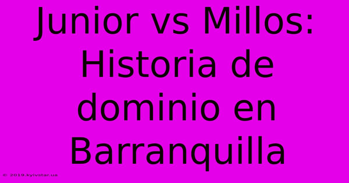 Junior Vs Millos: Historia De Dominio En Barranquilla 