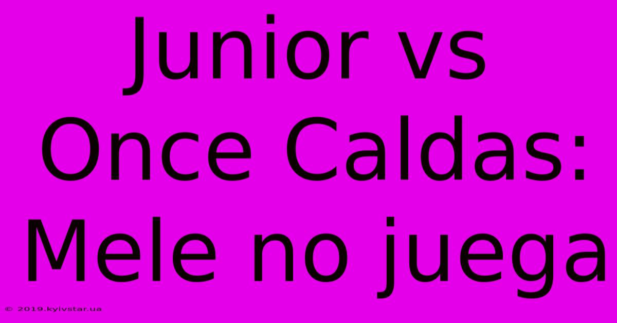 Junior Vs Once Caldas: Mele No Juega 