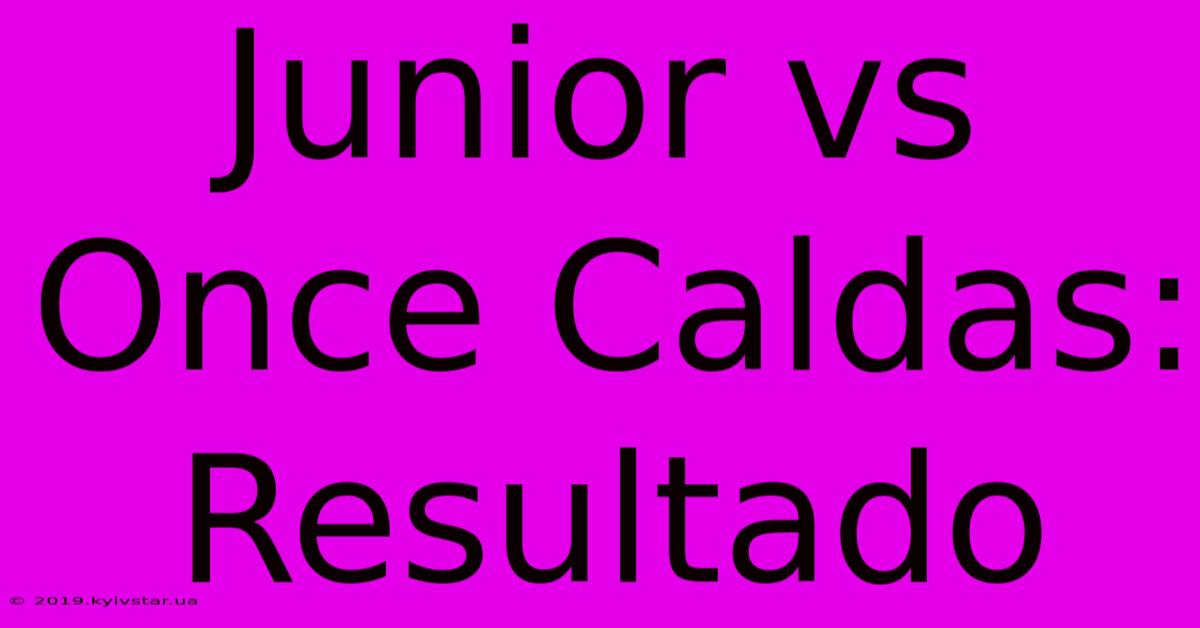 Junior Vs Once Caldas: Resultado