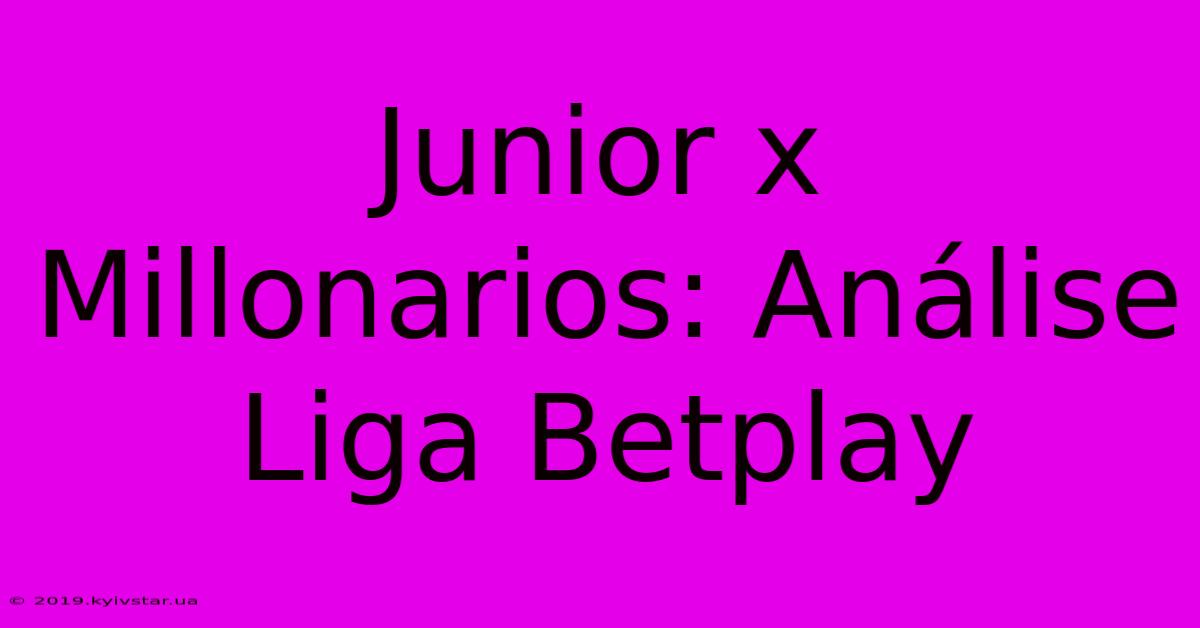 Junior X Millonarios: Análise Liga Betplay