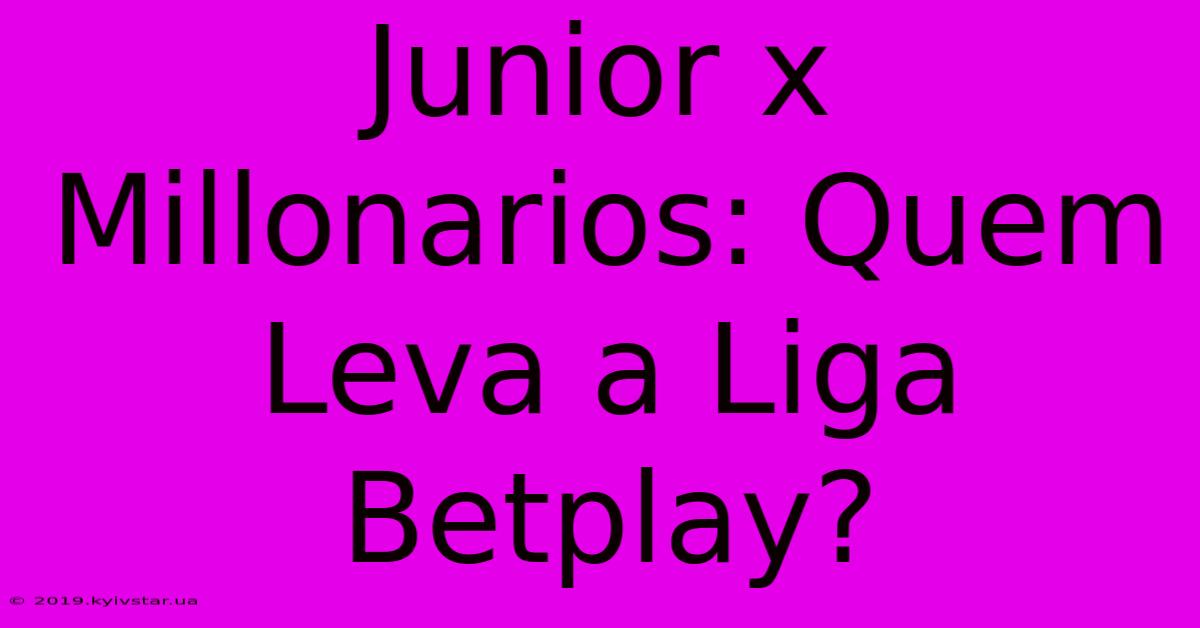 Junior X Millonarios: Quem Leva A Liga Betplay? 