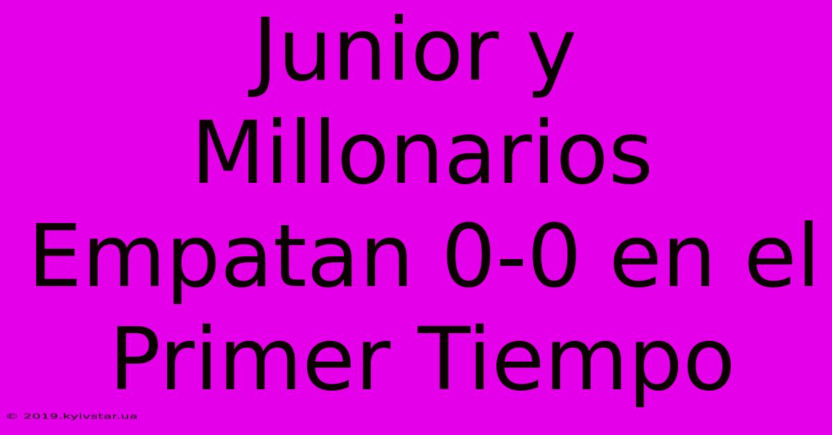 Junior Y Millonarios Empatan 0-0 En El Primer Tiempo