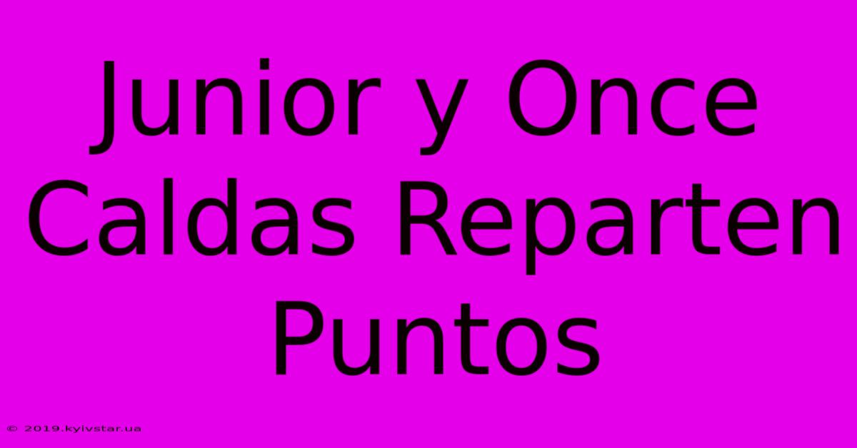 Junior Y Once Caldas Reparten Puntos 