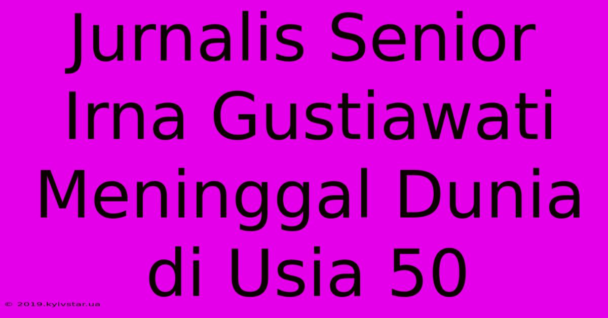 Jurnalis Senior Irna Gustiawati Meninggal Dunia Di Usia 50