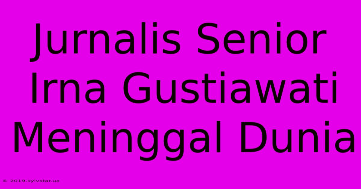 Jurnalis Senior Irna Gustiawati Meninggal Dunia