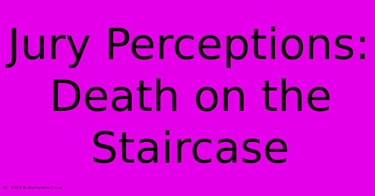 Jury Perceptions: Death On The Staircase