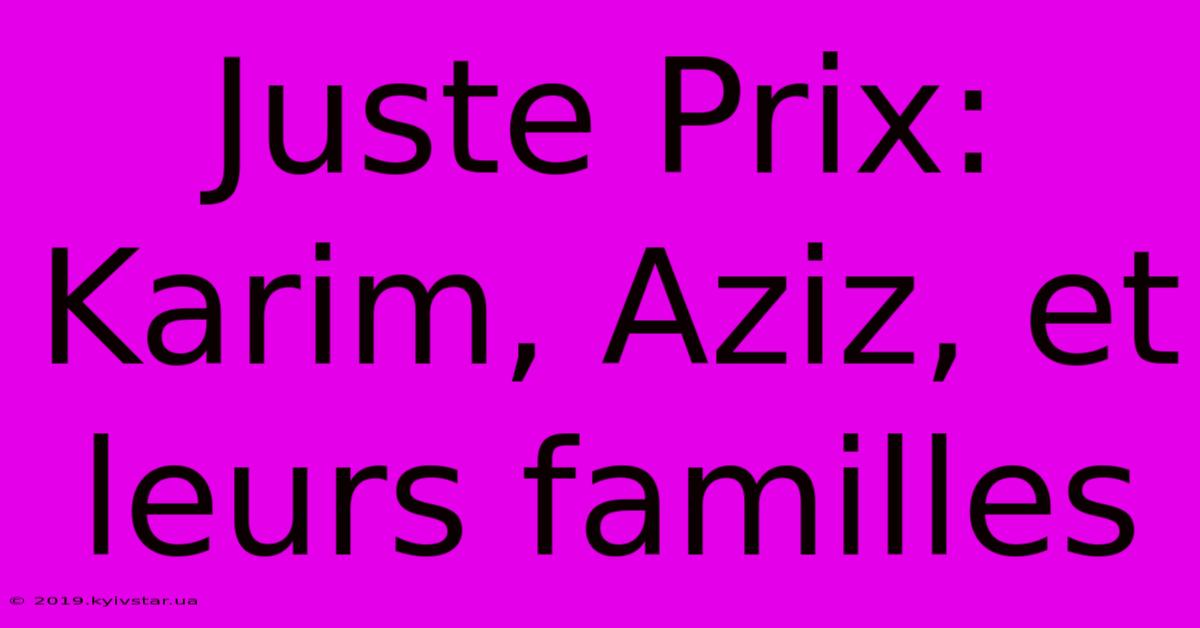 Juste Prix: Karim, Aziz, Et Leurs Familles