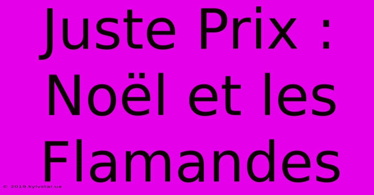 Juste Prix : Noël Et Les Flamandes