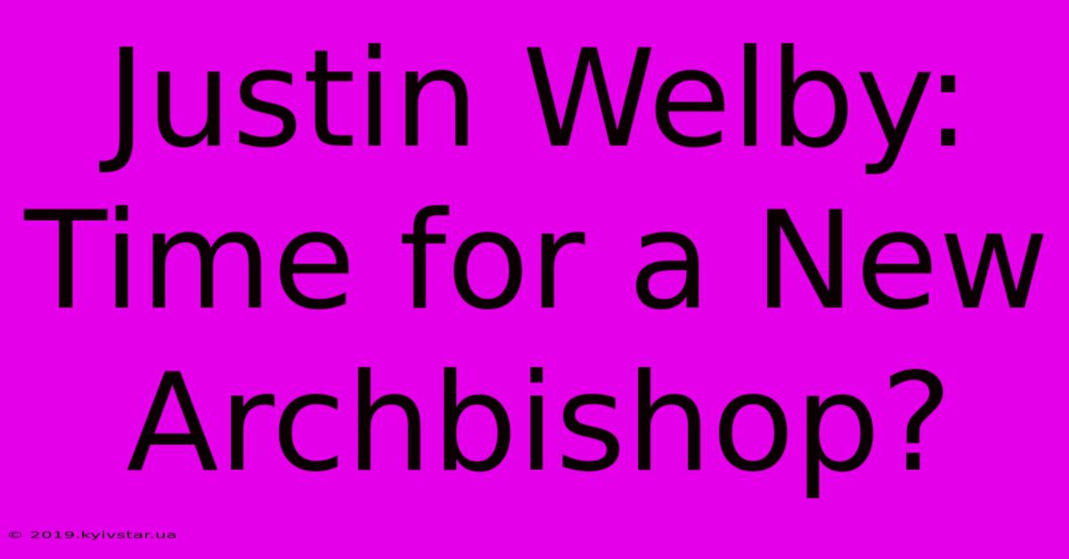 Justin Welby: Time For A New Archbishop?