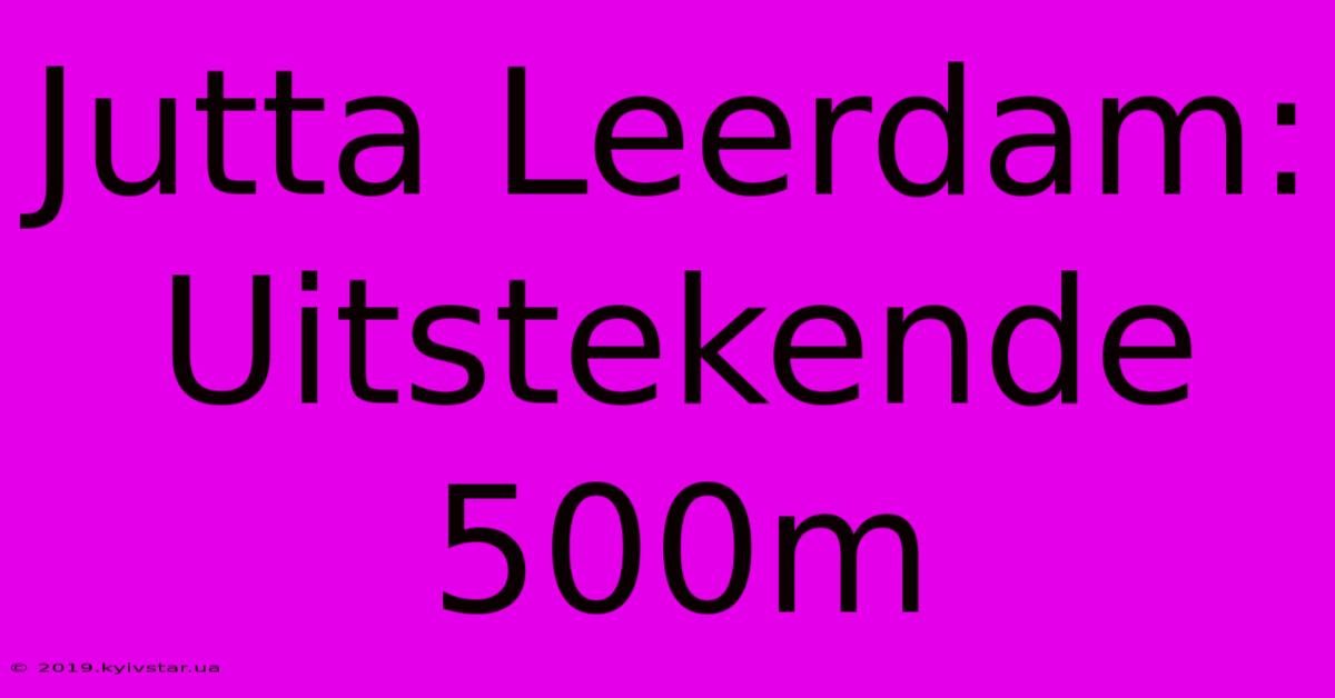 Jutta Leerdam: Uitstekende 500m