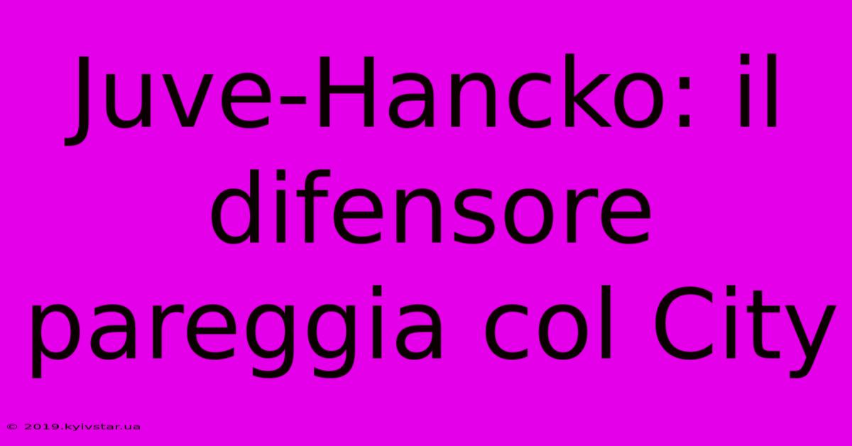 Juve-Hancko: Il Difensore Pareggia Col City