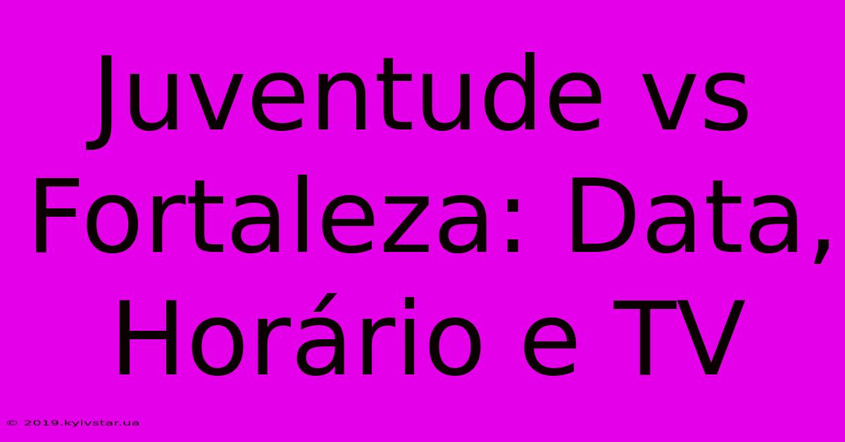 Juventude Vs Fortaleza: Data, Horário E TV