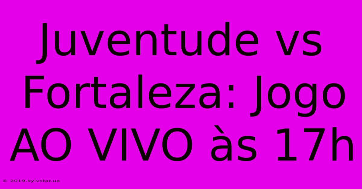 Juventude Vs Fortaleza: Jogo AO VIVO Às 17h