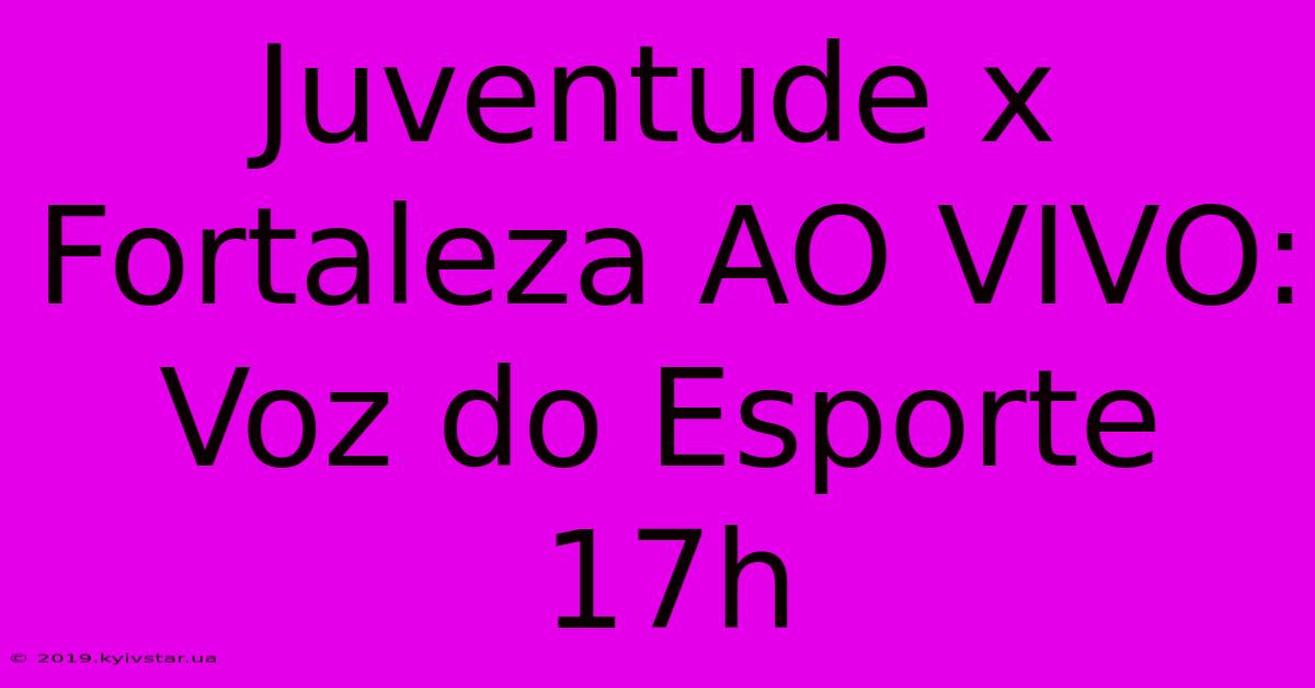 Juventude X Fortaleza AO VIVO: Voz Do Esporte 17h