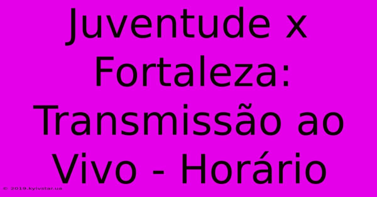 Juventude X Fortaleza: Transmissão Ao Vivo - Horário 