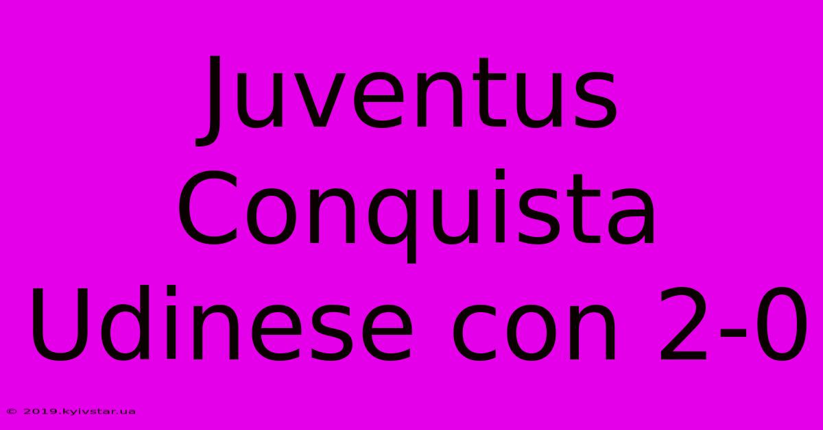 Juventus Conquista Udinese Con 2-0