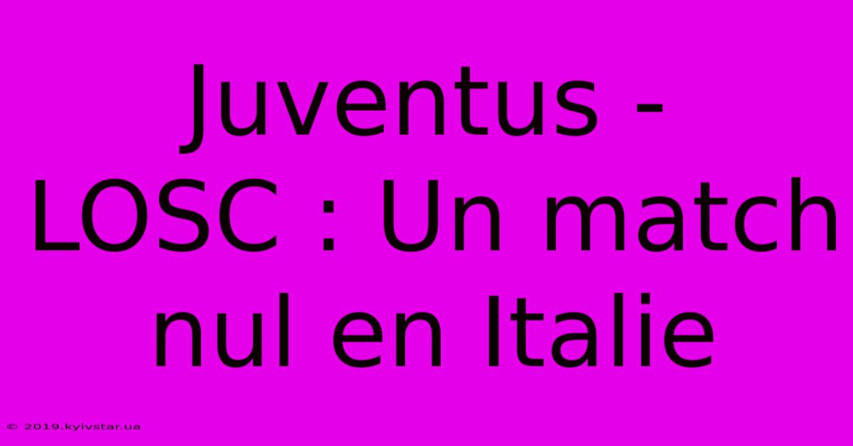 Juventus - LOSC : Un Match Nul En Italie