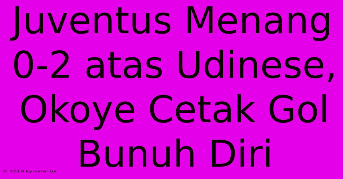 Juventus Menang 0-2 Atas Udinese, Okoye Cetak Gol Bunuh Diri