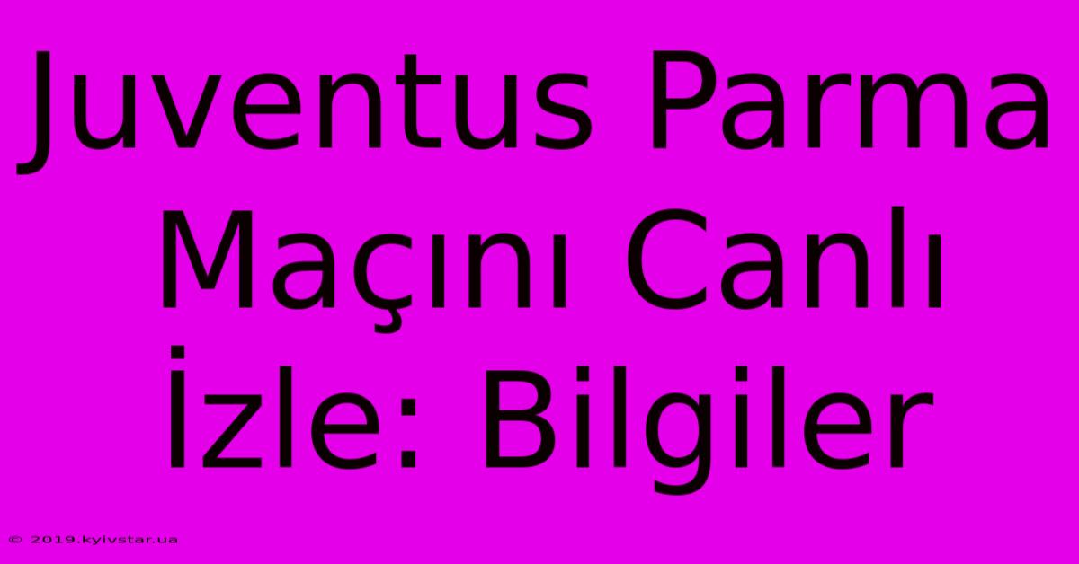 Juventus Parma Maçını Canlı İzle: Bilgiler